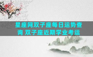 星座网双子座每日运势查询 双子座近期学业考运
